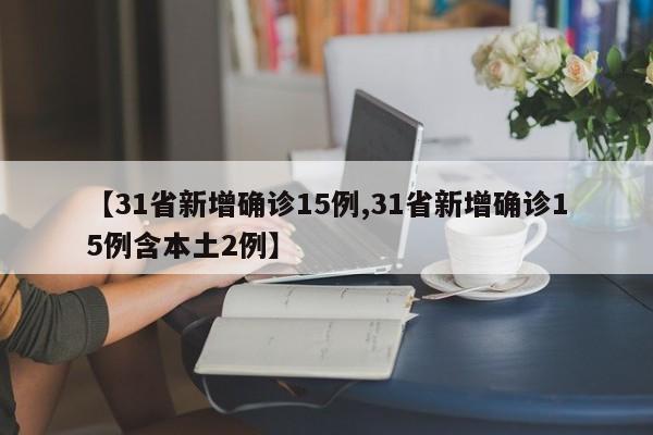 【31省新增确诊15例,31省新增确诊15例含本土2例】