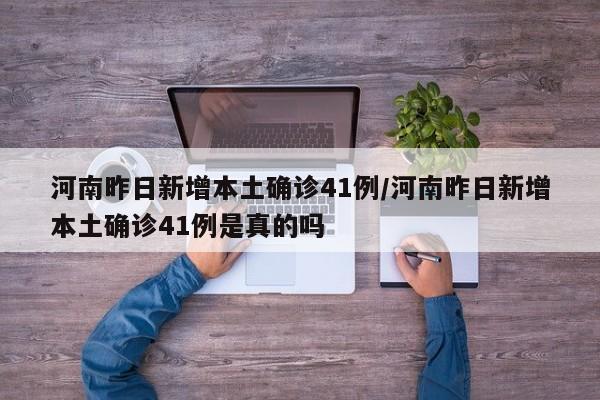 河南昨日新增本土确诊41例/河南昨日新增本土确诊41例是真的吗