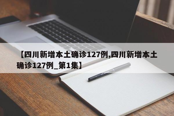 【四川新增本土确诊127例,四川新增本土确诊127例_第1集】