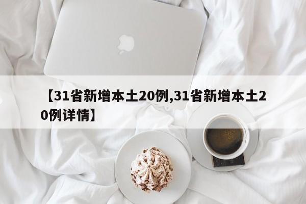 【31省新增本土20例,31省新增本土20例详情】