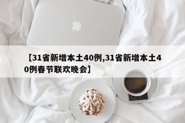 【31省新增本土40例,31省新增本土40例春节联欢晚会】
