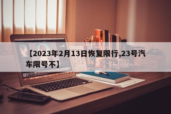 【2023年2月13日恢复限行,23号汽车限号不】