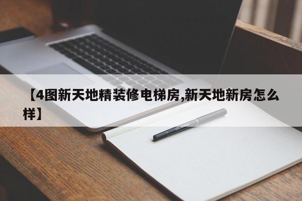 【4图新天地精装修电梯房,新天地新房怎么样】