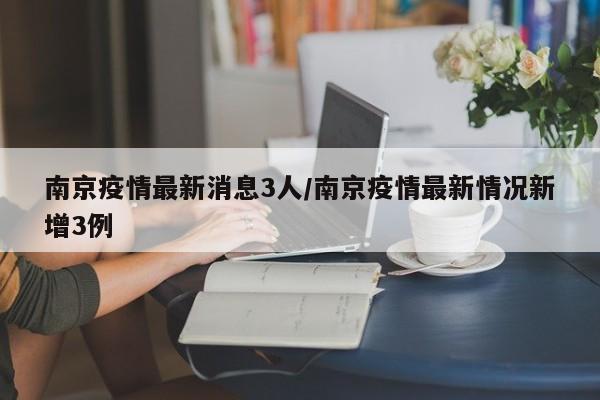 南京疫情最新消息3人/南京疫情最新情况新增3例