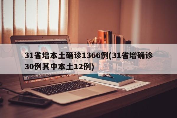 31省增本土确诊1366例(31省增确诊30例其中本土12例)