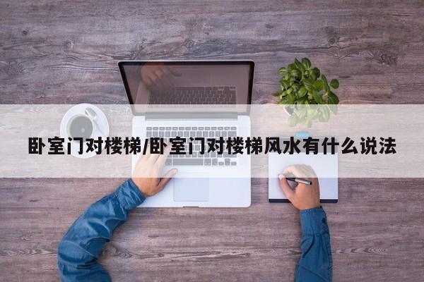 卧室门对楼梯/卧室门对楼梯风水有什么说法