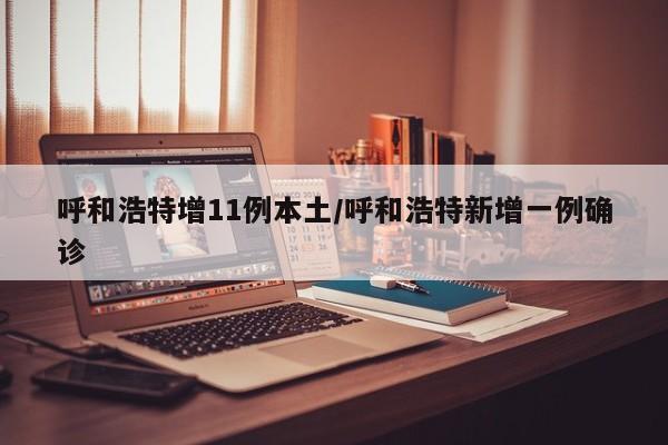 呼和浩特增11例本土/呼和浩特新增一例确诊