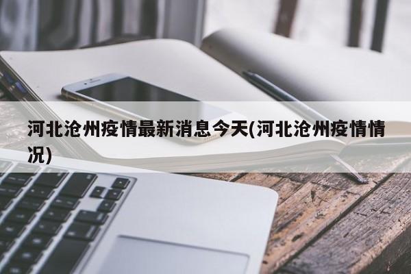 河北沧州疫情最新消息今天(河北沧州疫情情况)