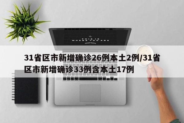 31省区市新增确诊26例本土2例/31省区市新增确诊33例含本土17例