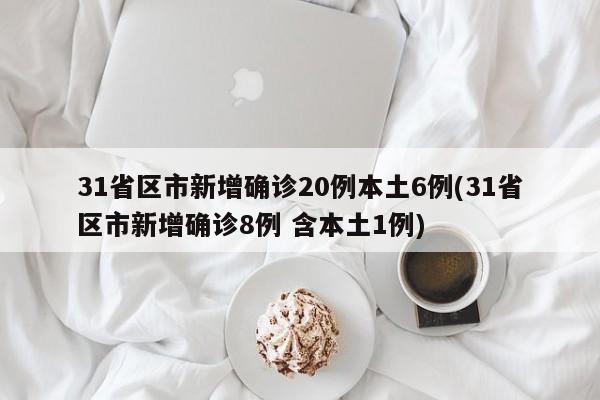 31省区市新增确诊20例本土6例(31省区市新增确诊8例 含本土1例)