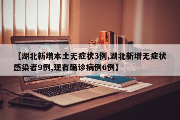 【湖北新增本土无症状3例,湖北新增无症状感染者9例,现有确诊病例6例】