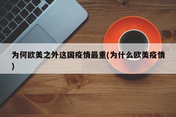 为何欧美之外这国疫情最重(为什么欧美疫情)