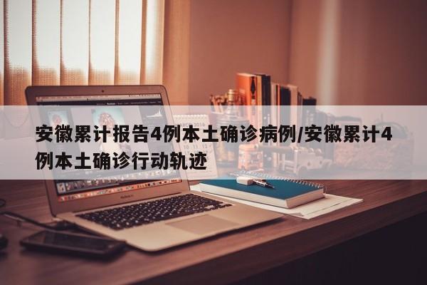 安徽累计报告4例本土确诊病例/安徽累计4例本土确诊行动轨迹
