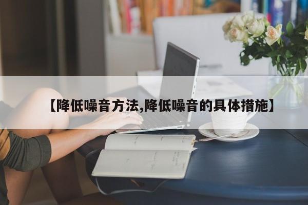 【降低噪音方法,降低噪音的具体措施】
