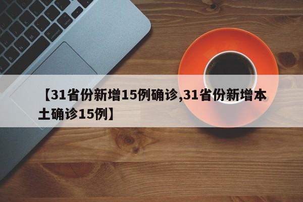【31省份新增15例确诊,31省份新增本土确诊15例】