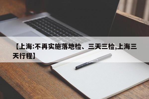 【上海:不再实施落地检、三天三检,上海三天行程】