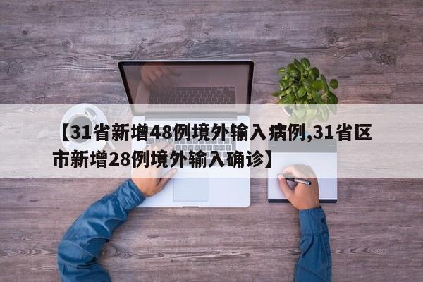 【31省新增48例境外输入病例,31省区市新增28例境外输入确诊】