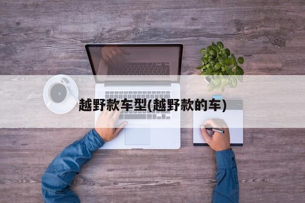 越野款车型(越野款的车)