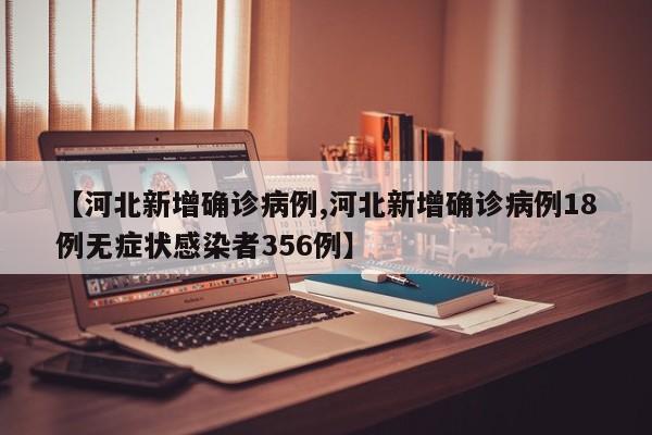 【河北新增确诊病例,河北新增确诊病例18例无症状感染者356例】