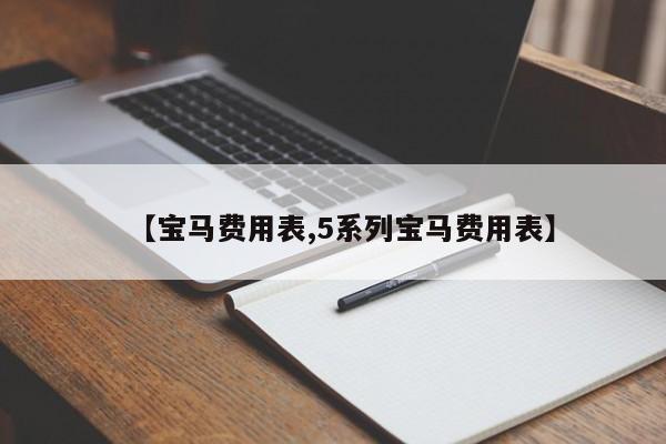 【宝马费用表,5系列宝马费用表】