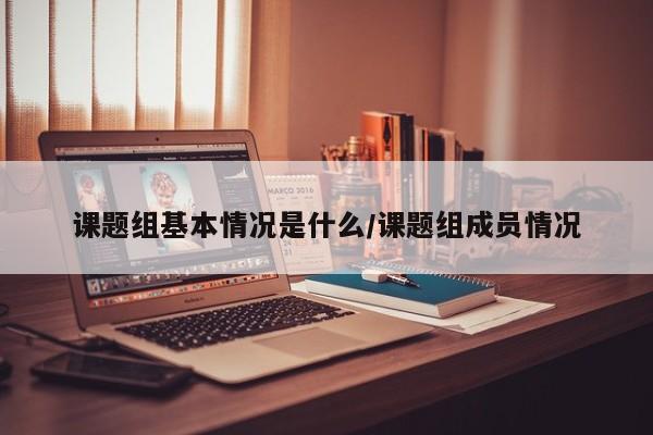 课题组基本情况是什么/课题组成员情况