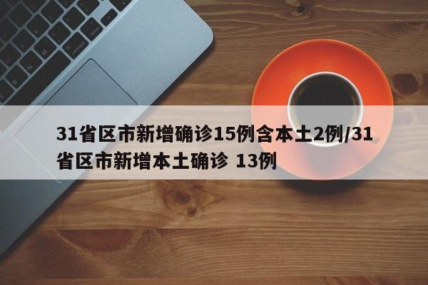 31省区市新增确诊15例含本土2例/31省区市新增本土确诊 13例