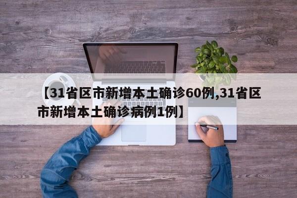 【31省区市新增本土确诊60例,31省区市新增本土确诊病例1例】