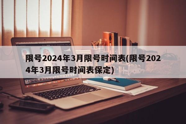 限号2024年3月限号时间表(限号2024年3月限号时间表保定)
