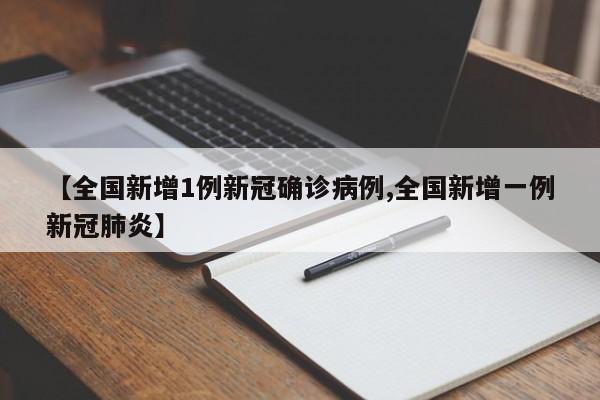 【全国新增1例新冠确诊病例,全国新增一例新冠肺炎】