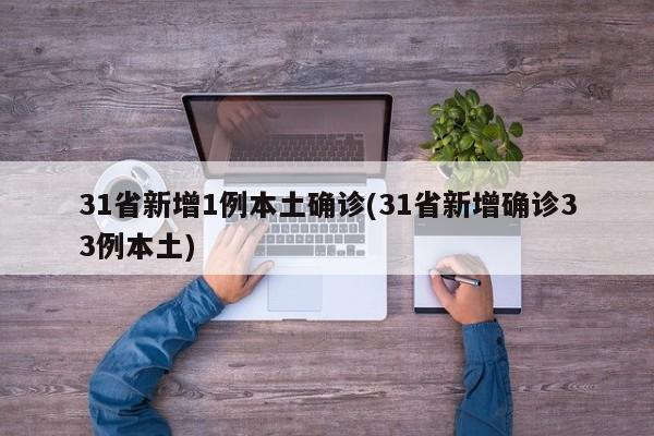 31省新增1例本土确诊(31省新增确诊33例本土)