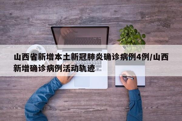 山西省新增本土新冠肺炎确诊病例4例/山西新增确诊病例活动轨迹