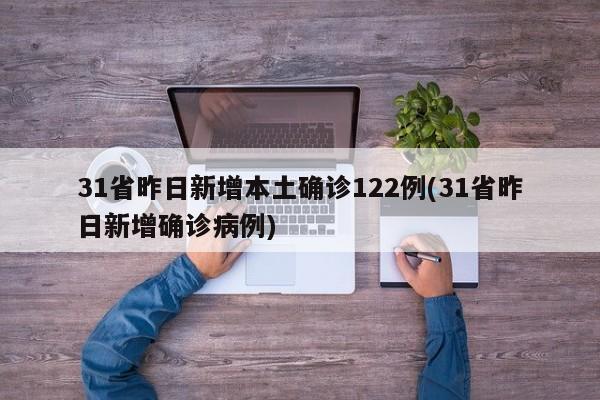 31省昨日新增本土确诊122例(31省昨日新增确诊病例)