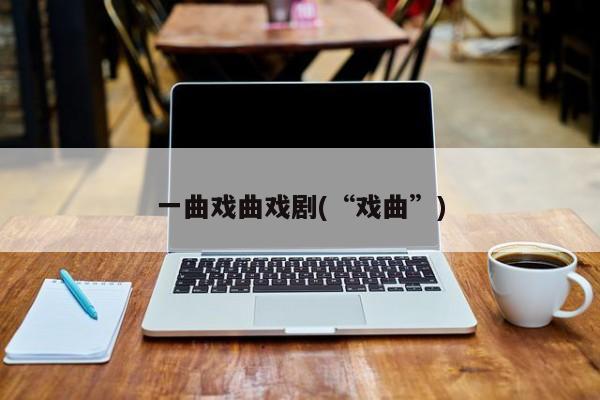 一曲戏曲戏剧(“戏曲”)