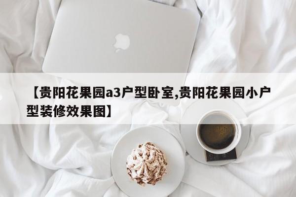 【贵阳花果园a3户型卧室,贵阳花果园小户型装修效果图】