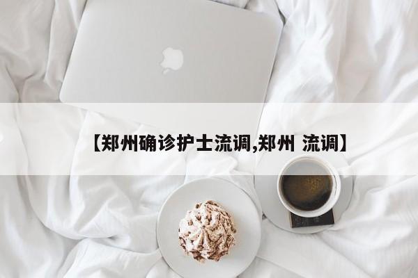 【郑州确诊护士流调,郑州 流调】