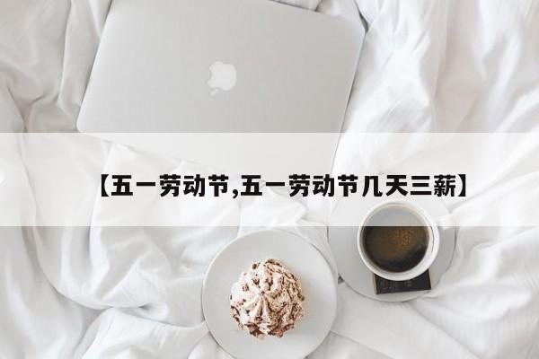 【五一劳动节,五一劳动节几天三薪】