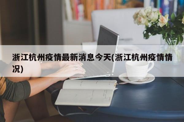 浙江杭州疫情最新消息今天(浙江杭州疫情情况)