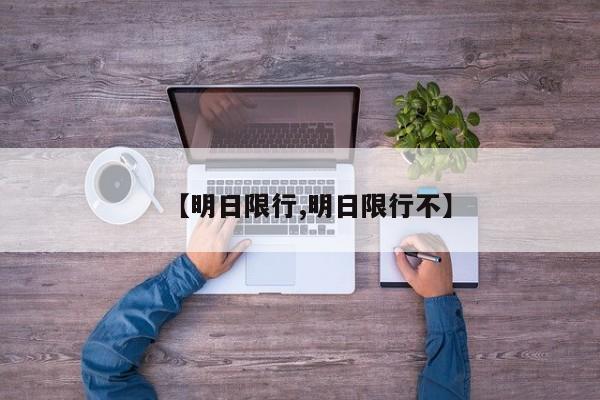 【明日限行,明日限行不】