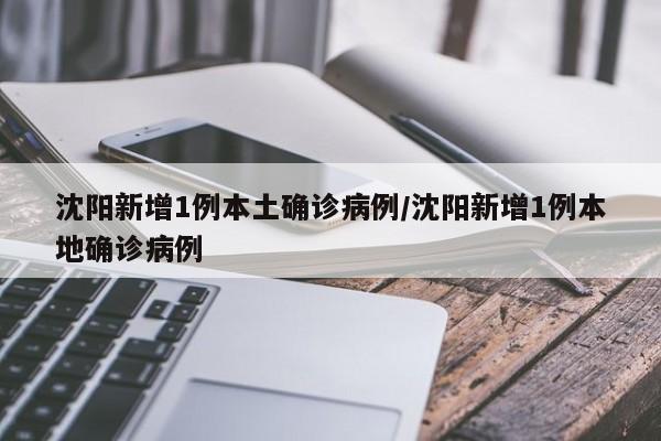 沈阳新增1例本土确诊病例/沈阳新增1例本地确诊病例