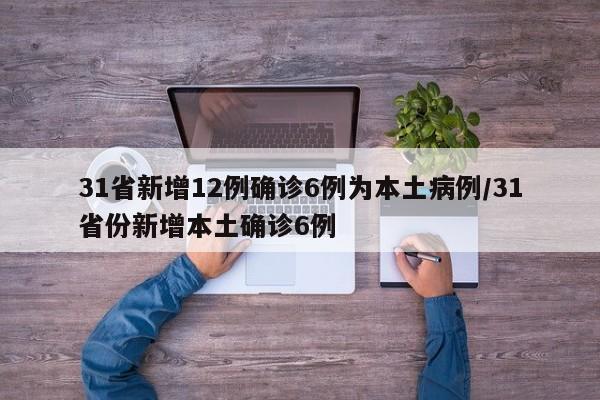 31省新增12例确诊6例为本土病例/31省份新增本土确诊6例