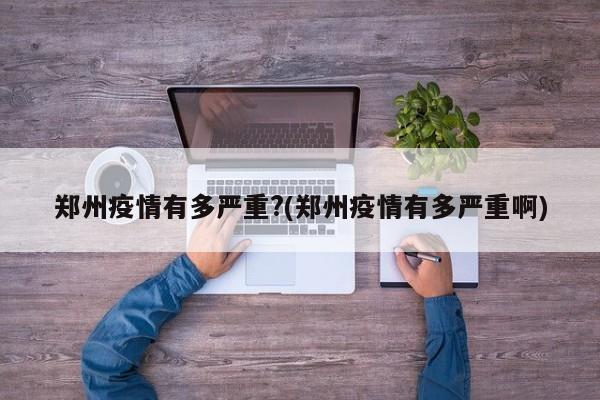 郑州疫情有多严重?(郑州疫情有多严重啊)