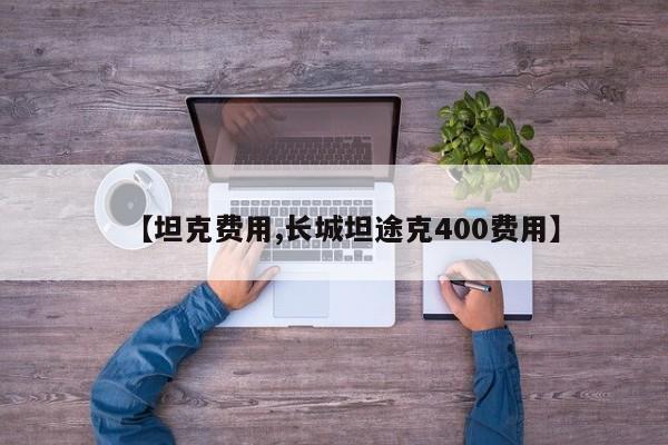 【坦克费用,长城坦途克400费用】