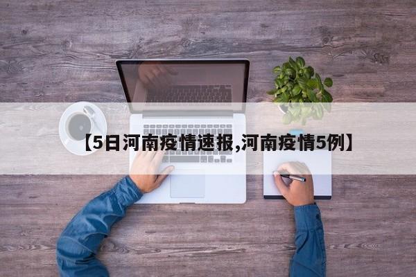 【5日河南疫情速报,河南疫情5例】