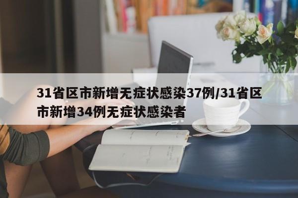 31省区市新增无症状感染37例/31省区市新增34例无症状感染者
