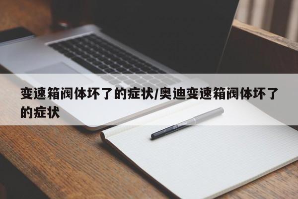 变速箱阀体坏了的症状/奥迪变速箱阀体坏了的症状