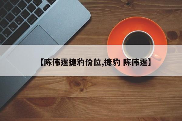 【陈伟霆捷豹价位,捷豹 陈伟霆】