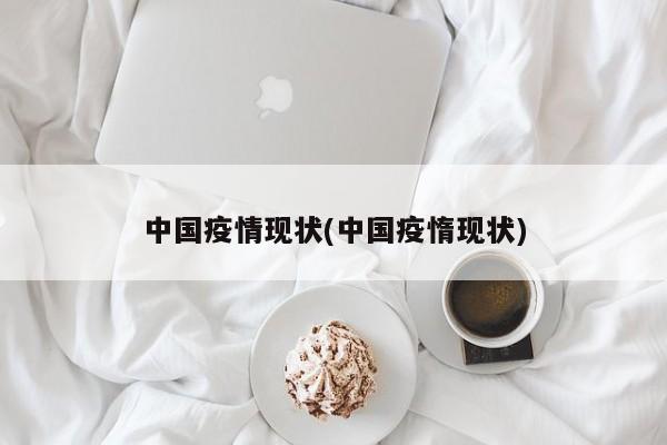 中国疫情现状(中国疫惰现状)