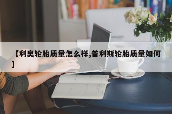 【利奥轮胎质量怎么样,普利斯轮胎质量如何】