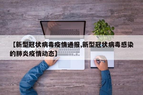【新型冠状病毒疫情通报,新型冠状病毒感染的肺炎疫情动态】