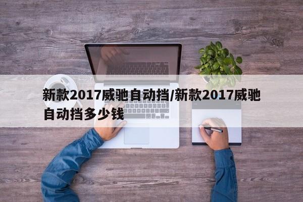 新款2017威驰自动挡/新款2017威驰自动挡多少钱